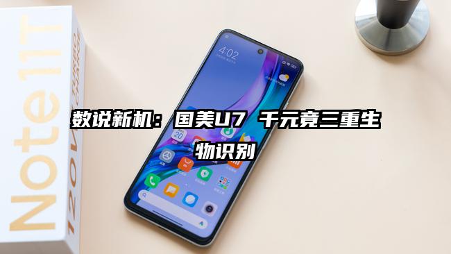 數(shù)說新機(jī)：國美U7 千元竟三重生物識別