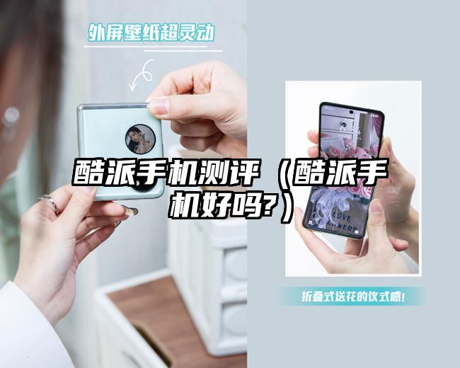 酷派手機(jī)測(cè)評(píng)（酷派手機(jī)好嗎?）