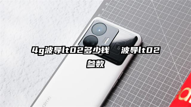 4g波導(dǎo)lt02多少錢(qián) 波導(dǎo)lt02參數(shù)
