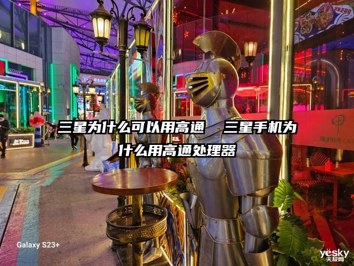 三星為什么可以用高通  三星手機(jī)為什么用高通處理器