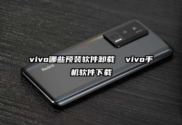 vivo哪些預裝軟件卸載 vivo手機軟件下載
