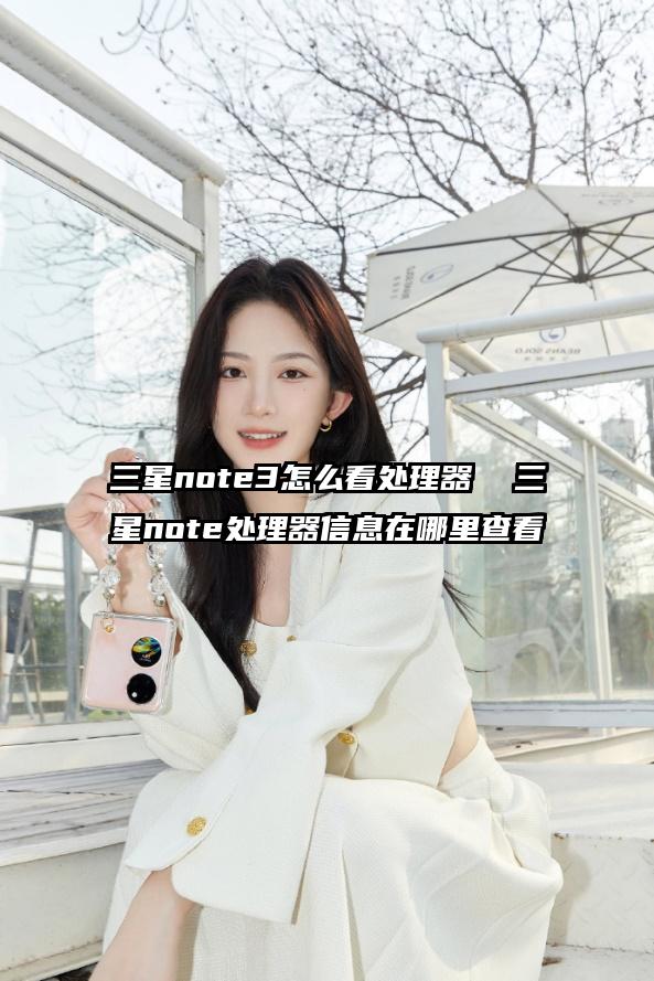 三星note3怎么看處理器 三星note處理器信息在哪里查看