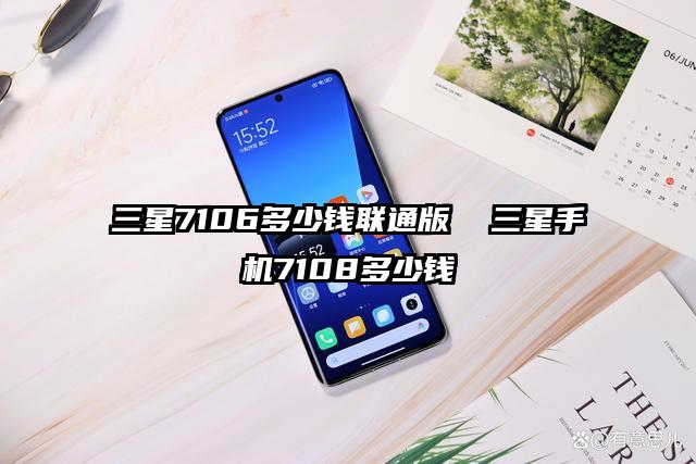 三星7106多少錢聯(lián)通版  三星手機(jī)7108多少錢
