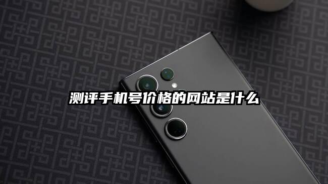 測評手機號價格的網站是什么