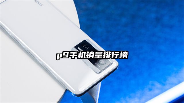 p9手機(jī)銷(xiāo)量排行榜