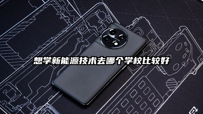 想學新能源技術去哪個學校比較好
