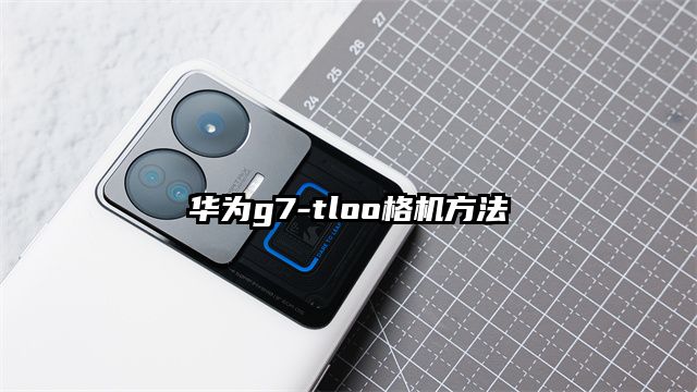 華為g7-tloo格機方法