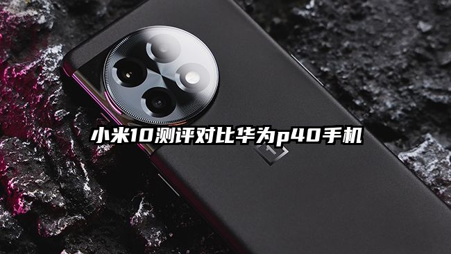 小米10測(cè)評(píng)對(duì)比華為p40手機(jī)