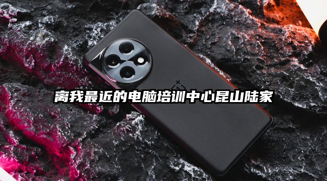 離我最近的電腦培訓(xùn)中心昆山陸家