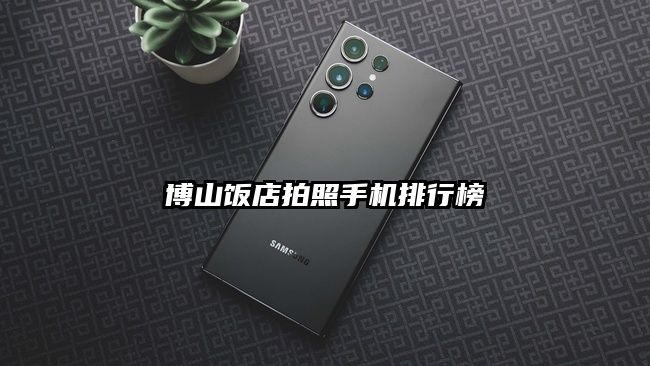 博山飯店拍照手機(jī)排行榜