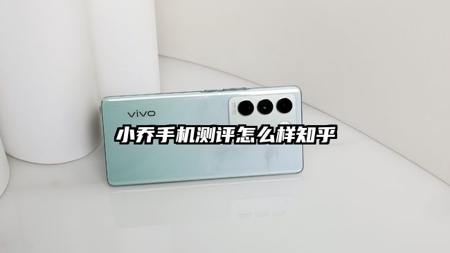 小喬手機測評怎么樣知乎