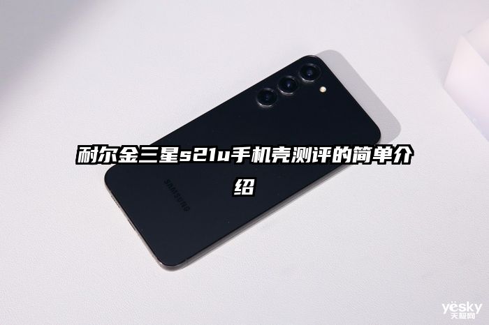耐爾金三星s21u手機殼測評的簡單介紹