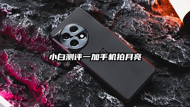 小白測(cè)評(píng)一加手機(jī)拍月亮