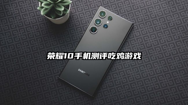 榮耀10手機(jī)測評(píng)吃雞游戲