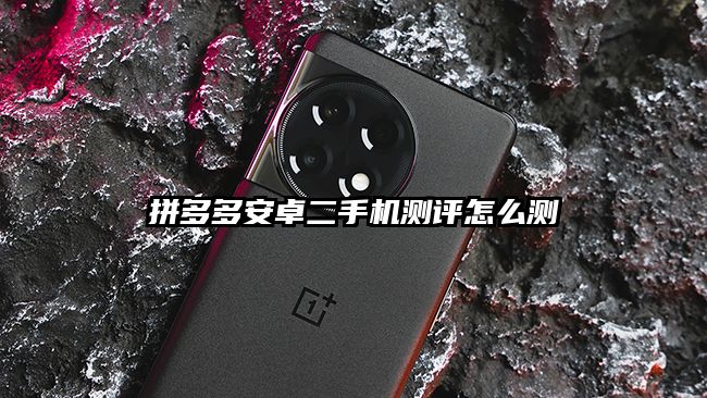 拼多多安卓二手機測評怎么測