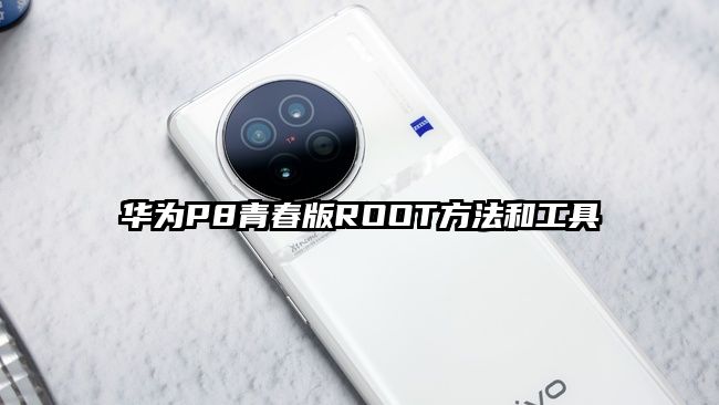 華為P8青春版ROOT方法和工具