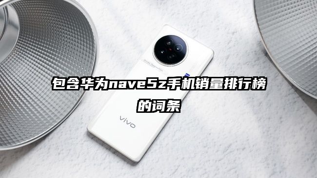 包含華為nave5z手機銷量排行榜的詞條