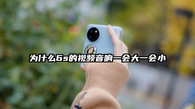 為什么6s的視頻音響一會大一會小