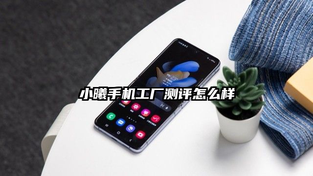 小曦手機工廠測評怎么樣