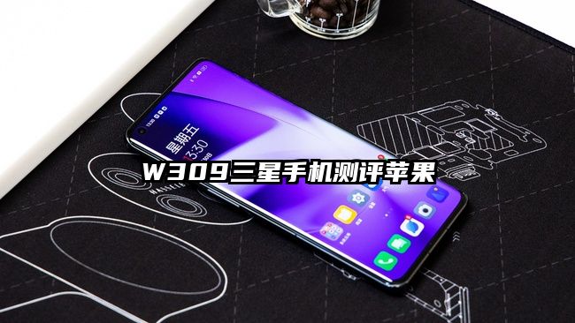 W309三星手機測評蘋果