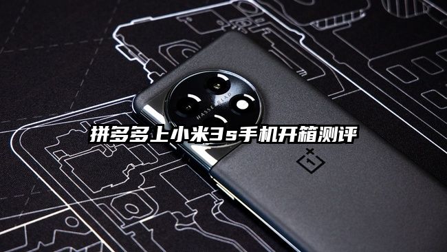 拼多多上小米3s手機(jī)開箱測(cè)評(píng)