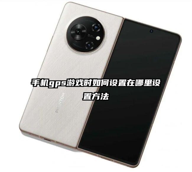 手機(jī)gps游戲時(shí)如何設(shè)置在哪里設(shè)置方法