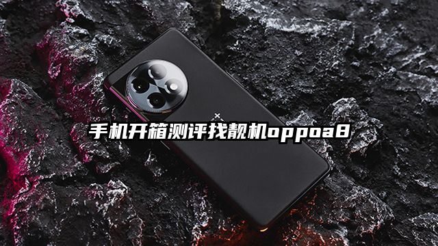 手機開箱測評找靚機oppoa8