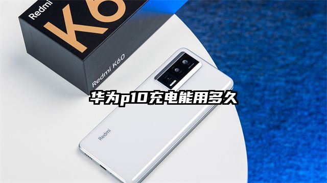 華為p10充電能用多久
