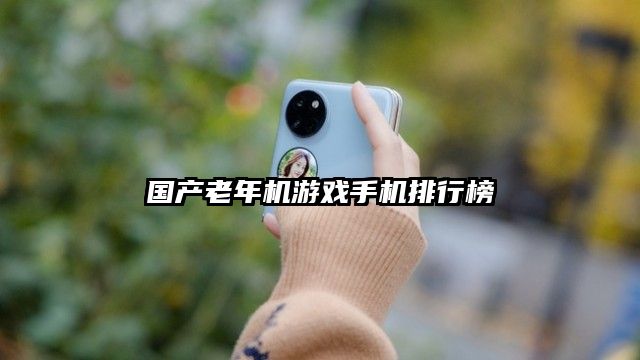 國產(chǎn)老年機游戲手機排行榜
