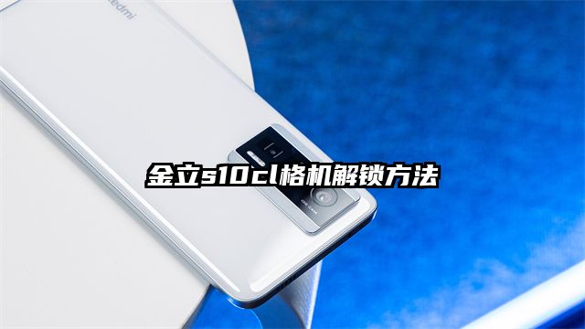 金立s10cl格機解鎖方法