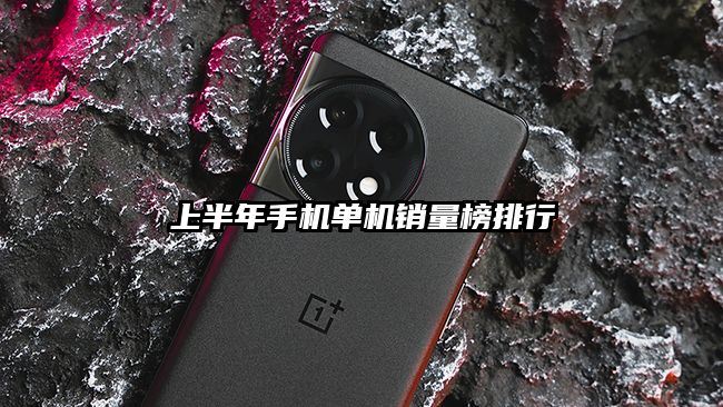 上半年手機單機銷量榜排行