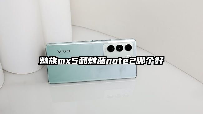 魅族mx5和魅藍note2哪個好