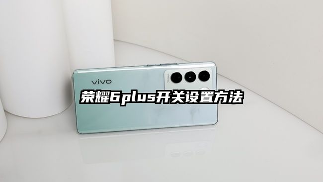 榮耀6plus開關設置方法