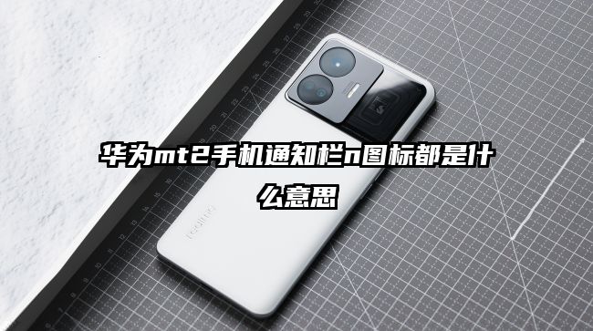華為mt2手機(jī)通知欄n圖標(biāo)都是什么意思